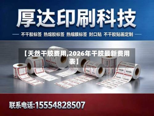 【天然干胶费用,2026年干胶最新费用表】-第2张图片