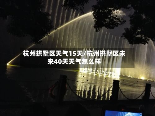 杭州拱墅区天气15天/杭州拱墅区未来40天天气怎么样-第2张图片