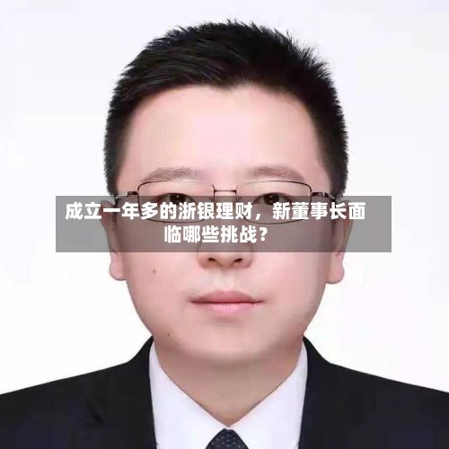 成立一年多的浙银理财	，新董事长面临哪些挑战？-第1张图片