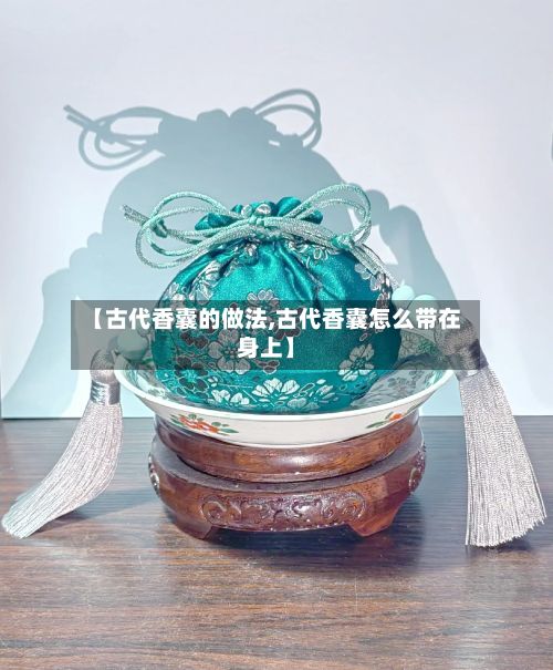 【古代香囊的做法,古代香囊怎么带在身上】-第2张图片