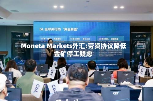 Moneta Markets外汇:劳资协议降低金矿停工疑虑-第1张图片