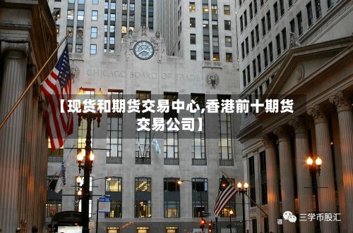 【现货和期货交易中心,香港前十期货交易公司】-第3张图片