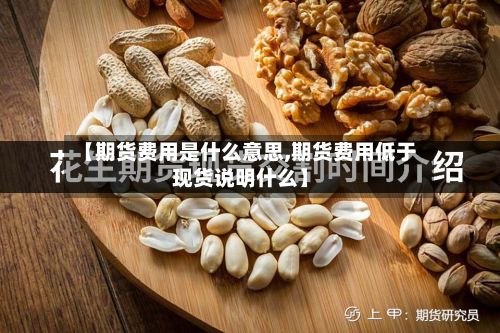【期货费用是什么意思,期货费用低于现货说明什么】-第2张图片