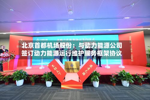 北京首都机场股份：与动力能源公司签订动力能源运行维护服务框架协议