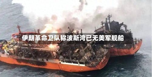 伊朗革命卫队称波斯湾已无美军舰船-第2张图片