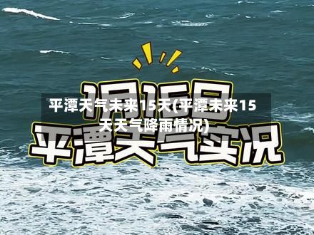 平潭天气未来15天(平潭未来15天天气降雨情况)-第2张图片