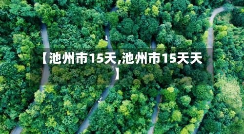 【池州市15天,池州市15天天】