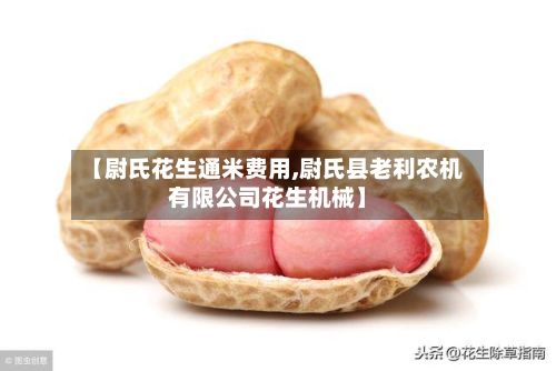 【尉氏花生通米费用,尉氏县老利农机有限公司花生机械】