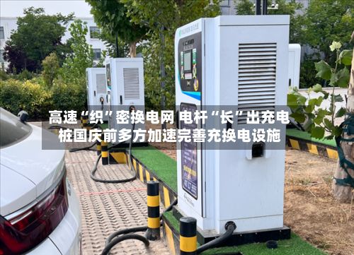 高速“织”密换电网 电杆“长	”出充电桩国庆前多方加速完善充换电设施-第2张图片