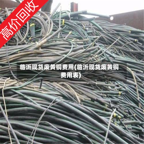 临沂现货废黄铜费用(临沂现货废黄铜费用表)-第3张图片