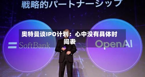 奥特曼谈IPO计划：心中没有具体时间表-第2张图片