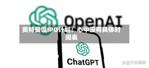 奥特曼谈IPO计划：心中没有具体时间表-第1张图片