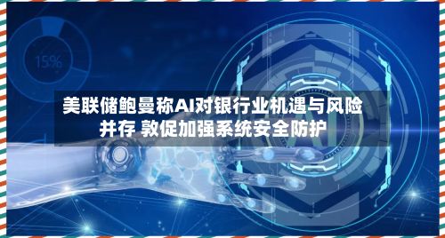 美联储鲍曼称AI对银行业机遇与风险并存 敦促加强系统安全防护