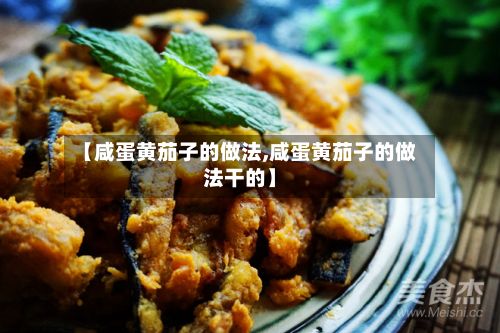 【咸蛋黄茄子的做法,咸蛋黄茄子的做法干的】-第2张图片