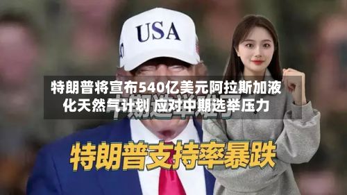 特朗普将宣布540亿美元阿拉斯加液化天然气计划 应对中期选举压力-第1张图片