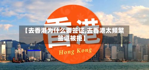 【去香港为什么要签证,去香港太频繁签证被拒】-第2张图片
