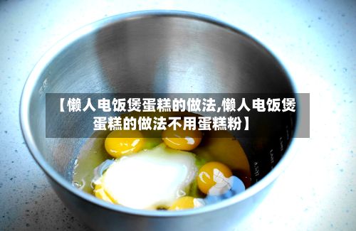 【懒人电饭煲蛋糕的做法,懒人电饭煲蛋糕的做法不用蛋糕粉】
