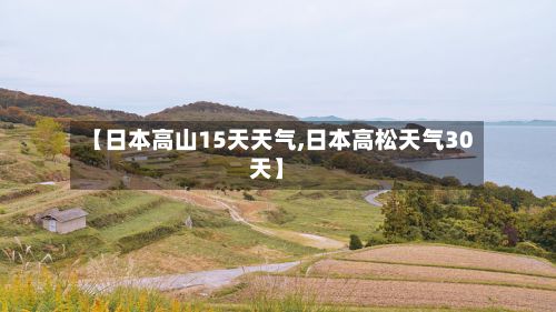 【日本高山15天天气,日本高松天气30天】