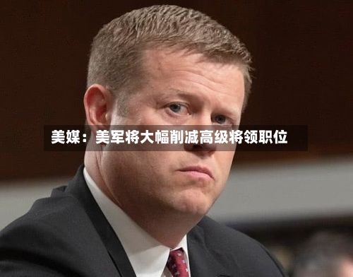 美媒：美军将大幅削减高级将领职位