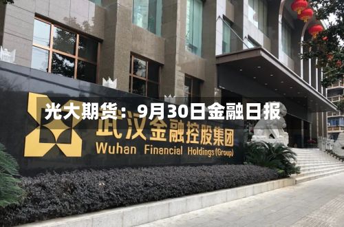 光大期货:9月30日金融日报-第3张图片