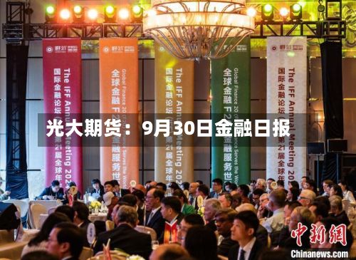 光大期货:9月30日金融日报-第1张图片