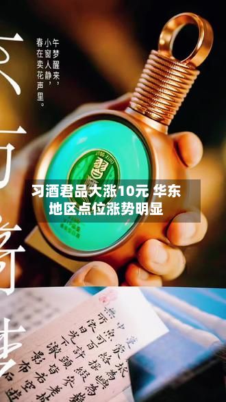 习酒君品大涨10元 华东地区点位涨势明显