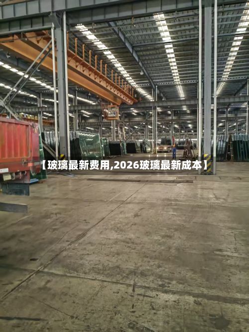 【玻璃最新费用,2026玻璃最新成本】-第2张图片