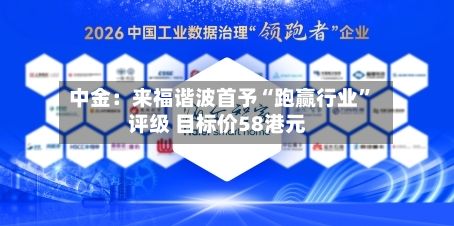 中金：来福谐波首予“跑赢行业”评级 目标价58港元-第2张图片