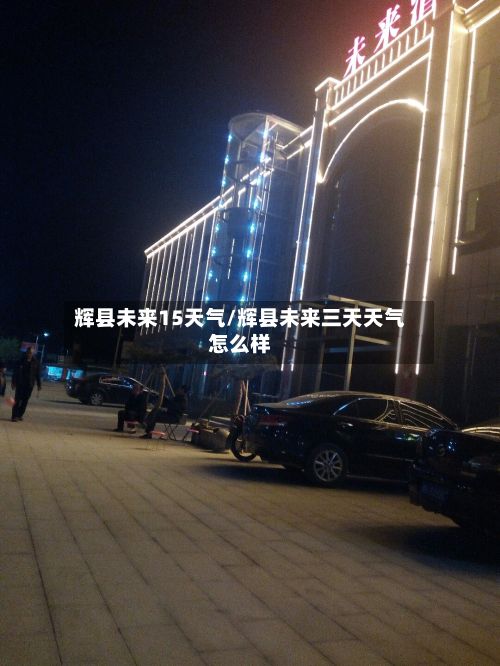 辉县未来15天气/辉县未来三天天气怎么样