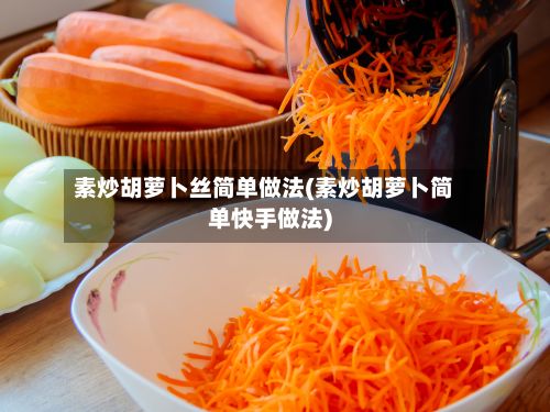 素炒胡萝卜丝简单做法(素炒胡萝卜简单快手做法)