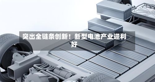 突出全链条创新！新型电池产业迎利好