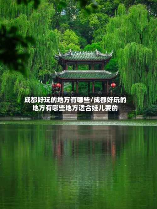 成都好玩的地方有哪些/成都好玩的地方有哪些地方适合娃儿耍的