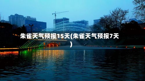 朱雀天气预报15天(朱雀天气预报7天)-第3张图片