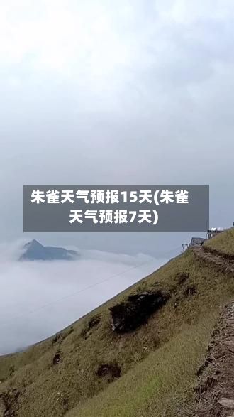 朱雀天气预报15天(朱雀天气预报7天)-第2张图片
