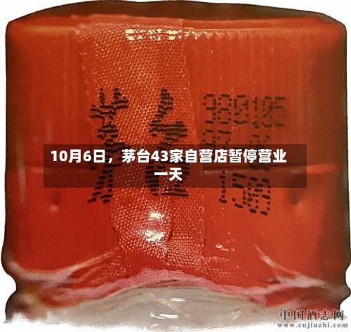 10月6日	，茅台43家自营店暂停营业一天-第1张图片