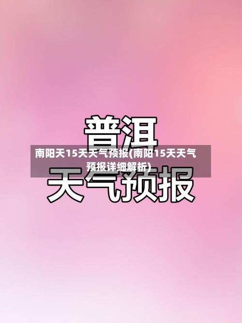 南阳天15天天气预报(南阳15天天气预报详细解析)-第3张图片