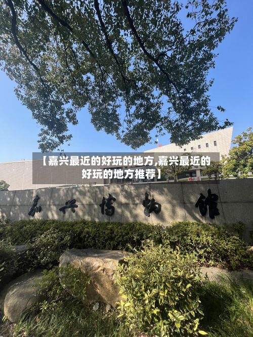 【嘉兴最近的好玩的地方,嘉兴最近的好玩的地方推荐】