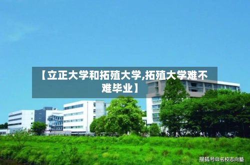 【立正大学和拓殖大学,拓殖大学难不难毕业】
