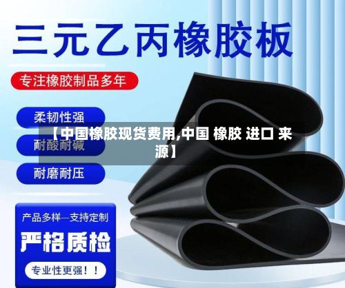 【中国橡胶现货费用,中国 橡胶 进口 来源】