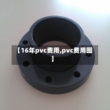 【16年pvc费用,pvc费用图】-第2张图片