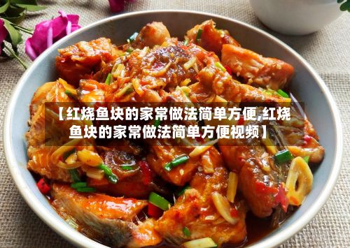 【红烧鱼块的家常做法简单方便,红烧鱼块的家常做法简单方便视频】-第2张图片