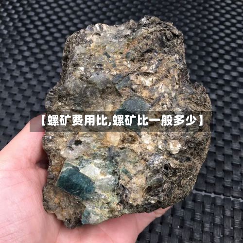 【螺矿费用比,螺矿比一般多少】