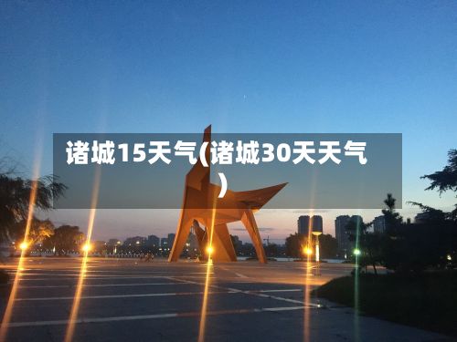 诸城15天气(诸城30天天气)