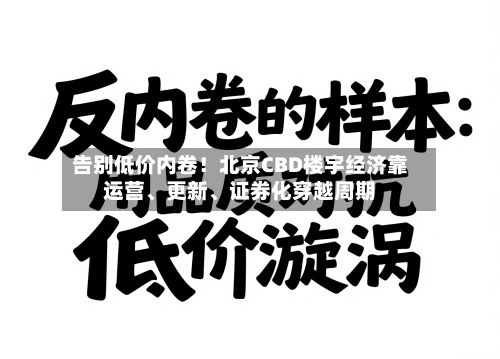 告别低价内卷！北京CBD楼宇经济靠运营、更新、证券化穿越周期
