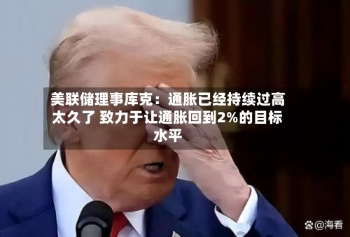 美联储理事库克：通胀已经持续过高太久了 致力于让通胀回到2%的目标水平-第2张图片