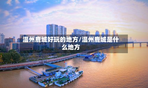 温州鹿城好玩的地方/温州鹿城是什么地方-第3张图片