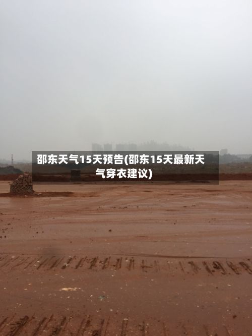 邵东天气15天预告(邵东15天最新天气穿衣建议)