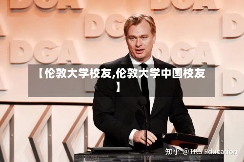 【伦敦大学校友,伦敦大学中国校友】-第2张图片
