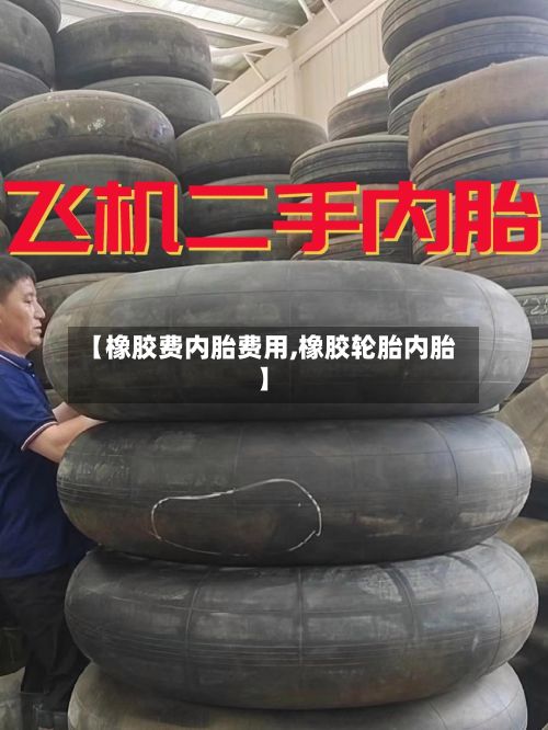 【橡胶费内胎费用,橡胶轮胎内胎】-第3张图片