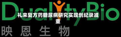 礼来复方药糖尿病研究实现创纪录减重